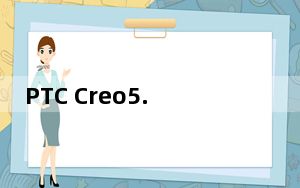 PTC Creo5.0破解版32位 中文免费版_PTC Creo5.0破解版32位 中文免费版免费下载