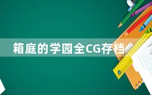 箱庭的学园全CG存档 V1.0 免费版_箱庭的学园全CG存档 V1.0 免费版免费下载