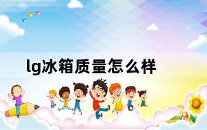 lg冰箱质量怎么样_lg冰箱质量怎么样