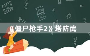 《僵尸枪手2》塔防武器修改秘籍大全_《僵尸枪手2》塔防武器修改秘籍