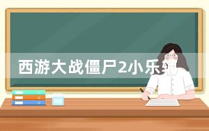 西游大战僵尸2小乐辅助 V1.6 绿色版_西游大战僵尸2小乐辅助 V1.6 绿色版免费下载