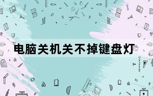 电脑关机关不掉键盘灯光_电脑关机关不掉