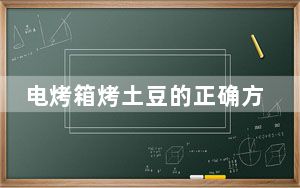 电烤箱烤土豆的正确方法_电烤箱烤土豆