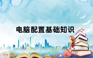 电脑配置基础知识_电脑配置知识_电脑配置知识介绍