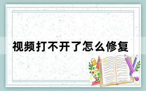 视频打不开了怎么修复_视频打不开