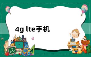 4g lte手机_4g lte