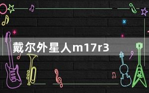 戴尔外星人m17r3_戴尔外星人m18x