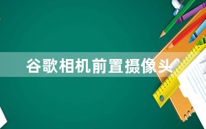 谷歌相机前置摄像头_部分谷歌Pixel 2用户无法在手机上使用后置摄像头