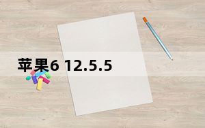 苹果6 12.5.5是最高版本吗_苹果6 12