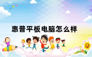 惠普平板电脑怎么样_惠普平板电脑好吗求专业人士回_满意给采纳!及-