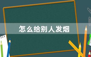 怎么给别人发烟_怎么给别人发邮件