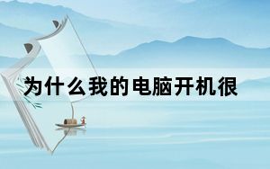 为什么我的电脑开机很慢_为什么我的电脑开机很慢