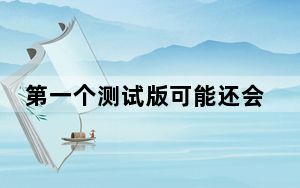 第一个测试版可能还会提供更多面向用户的功能