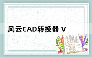 风云CAD转换器 V2020.07.11 免费版_风云CAD转换器 V2020.07.11 免费版免费下载