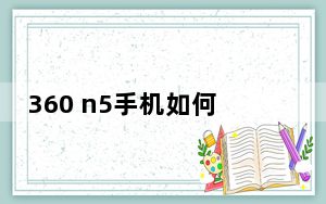 360 n5手机如何开箱_360 n5s