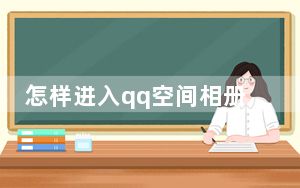怎样进入qq空间相册_怎样进入qq空间