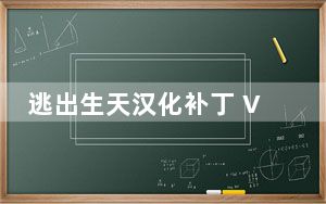 逃出生天汉化补丁 V1.0 免费版_逃出生天汉化补丁 V1.0 免费版免费下载