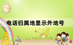 电话归属地显示外地号码怎么回事_电话归属