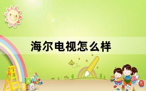 海尔电视怎么样_海尔电视怎么样