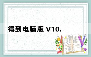 得到电脑版 V10.5.1 免费PC版_得到电脑版 V10.5.1 免费PC版免费下载