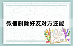 微信删除好友对方还能看到聊天记录吗_微信删除好友对方知道吗