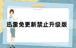 迅雷免更新禁止升级版 V1.0.35 免费PC版_迅雷免更新禁止升级版 V1.0.35 免费PC版免费下载
