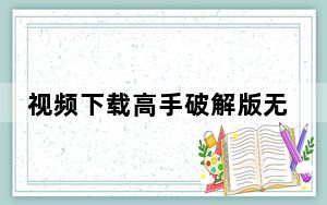 视频下载高手破解版无限制 V97.0 免费注册码版_视频下载高手破解版无限制 V97.0 免费注册码版免费下载