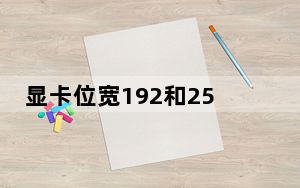 显卡位宽192和256有差别么_显卡位宽