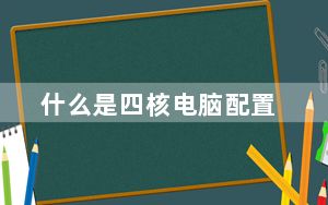 什么是四核电脑配置_什么是四核处理器