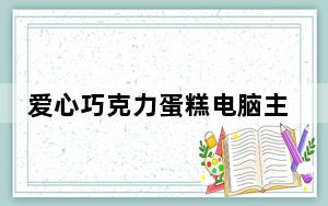 爱心巧克力蛋糕电脑主题 官方安装版_爱心巧克力蛋糕电脑主题 官方安装版免费下载