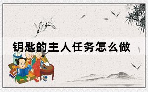 钥匙的主人任务怎么做_钥匙的主人任务完成方法