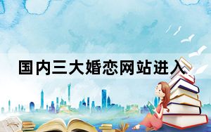 国内三大婚恋网站进入深耕期 传统模式遭遇瓶颈