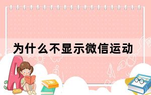 为什么不显示微信运动步数_为什么不显示输入法