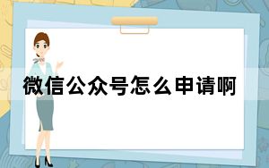 微信公众号怎么申请啊_微信公众号怎么申请