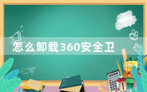 怎么卸载360安全卫士和浏览器_怎么卸载360安全卫士