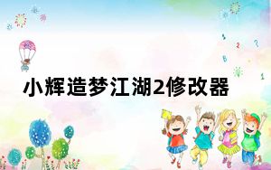 小辉造梦江湖2修改器 V2.7 绿色免费版_小辉造梦江湖2修改器 V2.7 绿色免费版免费下载