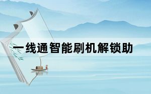 一线通智能刷机解锁助手破解版 V10.82 免费版_一线通智能刷机解锁助手破解版 V10.82 免费版免费下载