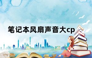 笔记本风扇声音大cpu温度高_笔记本风扇声音大怎么办