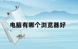 电脑有哪个浏览器好_那个浏览器好用