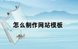 怎么制作网站模板_怎么制作网站