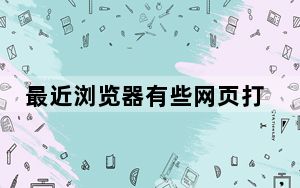 最近浏览器有些网页打不开_怎么有些网页打不开