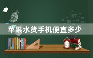 苹果水货手机便宜多少_苹果水货手机