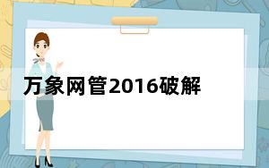 万象网管2016破解版 V4.5 免费版_万象网管2016破解版 V4.5 免费版免费下载