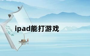 ipad能打游戏_ipad能打电话么