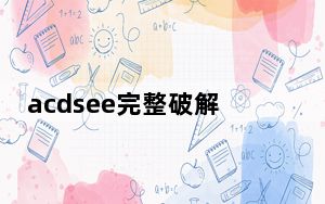 acdsee完整破解版 V2021 中文免费版_acdsee完整破解版 V2021 中文免费版免费下载