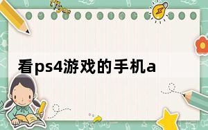 看ps4游戏的手机app_如何在安卓手机上玩PlayStation 4游戏