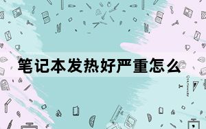 笔记本发热好严重怎么办_笔记本发热怎么办