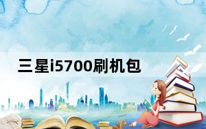 三星i5700刷机包_三星i5700最高能刷到什么版本的Andriod系统