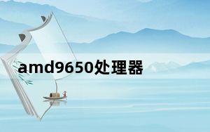 amd9650处理器_amd9650