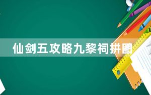 仙剑五攻略九黎祠拼图_《仙剑奇侠传5》九黎祠拼图机关攻略